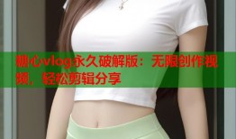 糖心vlog永久破解版：无限创作视频，轻松剪辑分享