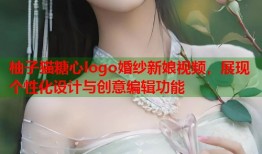 柚子猫糖心logo婚纱新娘视频，展现个性化设计与创意编辑功能