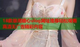 18款禁用糖心vlog网址推荐轻松观看高清无广告精彩内容
