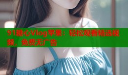91糖心Vlog苹果：轻松观看精选视频，免费无广告