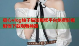 糖心vlog柚子猫短视频平台免费影视剧情下载观看神器