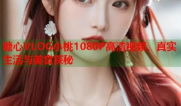 糖心VLOG小桃1080P高清视频，真实生活与美食探秘
