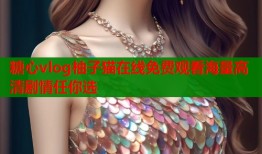 糖心vlog柚子猫在线免费观看海量高清剧情任你选