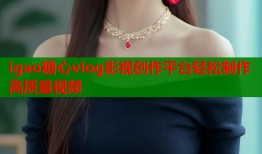 igao糖心vlog影视创作平台轻松制作高质量视频