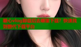 糖心vlog卸载后去哪里下载？快速找到替代下载平台