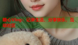 糖心Vlog：记录生活，分享快乐，互动社区