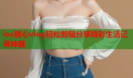 ios糖心vlog轻松剪辑分享精彩生活记录神器