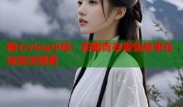 糖心vlog小晗：甜蜜青春爱情故事在线高清观看