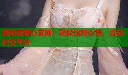 唐伯虎糖心官网：轻松治愈心情，互动社交平台