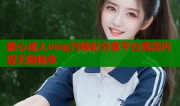 糖心成人vlog污精彩分享平台高清内容无限畅享