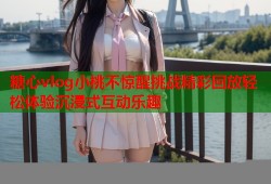 糖心vlog小桃不惊醒挑战精彩回放轻松体验沉浸式互动乐趣