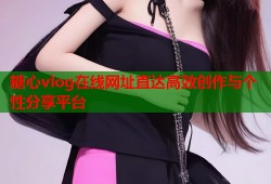 糖心vlog在线网址直达高效创作与个性分享平台