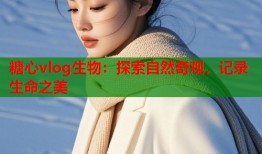 糖心vlog生物：探索自然奇观，记录生命之美