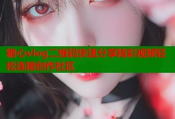 糖心vlog二维码快速分享精彩视频轻松连接创作社区