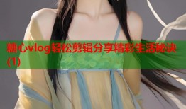 糖心vlog轻松剪辑分享精彩生活秘诀(1)