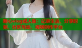糖心vlog成人版：记录生活，分享时刻，社区互动，视频创作平台