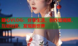糖心VLOG：分享生活，创作短视频，互动社区，发现新世界
