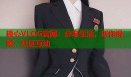 糖心VLOG官网：分享生活，创作视频，社区互动