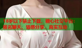 18岁以下禁止下载，糖心社交平台：匿名聊天、情感分享、真实互动