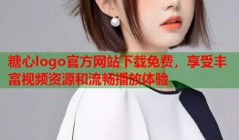 糖心logo官方网站下载免费，享受丰富视频资源和流畅播放体验
