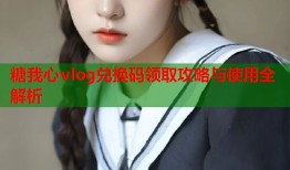 糖我心vlog兑换码领取攻略与使用全解析