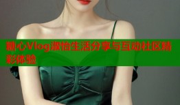 糖心Vlog淑怡生活分享与互动社区精彩体验