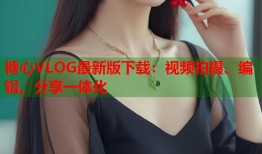 糖心VLOG最新版下载：视频拍摄、编辑、分享一体化