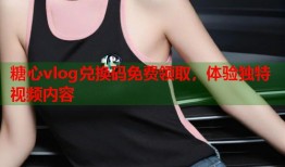 糖心vlog兑换码免费领取，体验独特视频内容