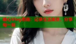 糖心Vlog思雨：记录生活美景，分享每一刻