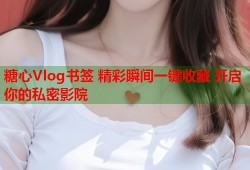 糖心Vlog书签 精彩瞬间一键收藏 开启你的私密影院