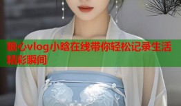 糖心vlog小晗在线带你轻松记录生活精彩瞬间