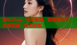 糖心Vlog：互动直播、短视频创作、影视资源一站式体验