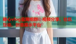 糖心vlog官网组群：视频分享、社区互动、创意展示平台