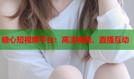糖心短视频平台：高清视频、直播互动