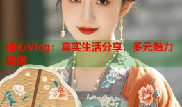 糖心Vlog：真实生活分享，多元魅力展现