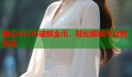 糖心VLOG破解金币，轻松解锁平台新玩法