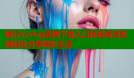 糖行心vlog官网下载入口体验高清剪辑轻松分享精彩生活
