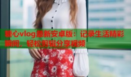 糖心vlog最新安卓版：记录生活精彩瞬间，轻松剪辑分享视频
