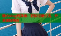 糖心vlog纯净版：轻松记录生活，分享美好瞬间