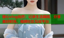 糖心vlog向然：记录生活瞬间，分享美好时光，视频社区互动平台