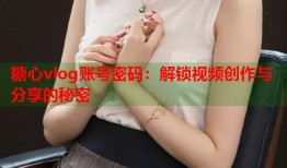 糖心vlog账号密码：解锁视频创作与分享的秘密