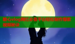糖心vlog网红必备平台轻松制作爆款视频秘诀