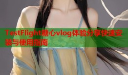 TestFlight糖心vlog体验分享快速安装与使用指南