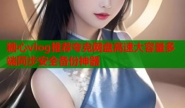 糖心vlog推荐夸克网盘高速大容量多端同步安全备份神器