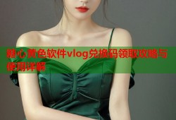 糖心黄色软件vlog兑换码领取攻略与使用详解