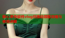 糖心黄色软件vlog兑换码领取攻略与使用详解