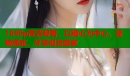 1080p高清观看，以糖心为中心，流畅播放，尽享视觉盛宴