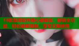 18款禁用软件糖心破解版，解锁全功能，轻松破解限制，享受无限使用
