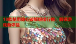 18款禁用糖心破解版排行榜：解锁游戏新体验