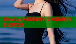 糖心vlog小樱短视频社交神器轻松交友记录生活